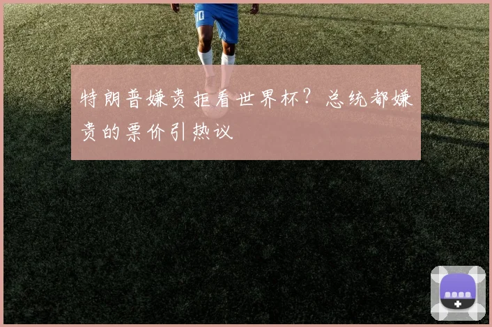 特朗普嫌贵拒看世界杯？总统都嫌贵的票价引热议