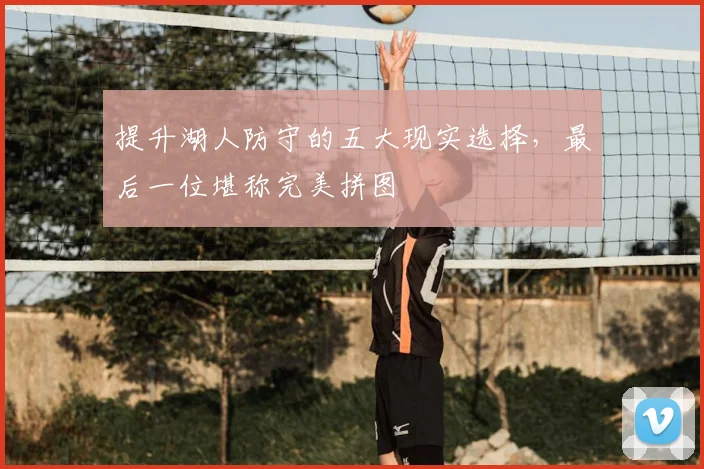 提升湖人防守的五大现实选择，最后一位堪称完美拼图