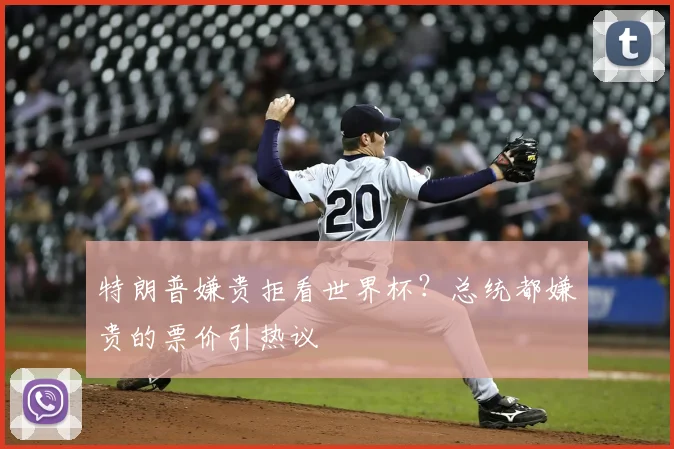 特朗普嫌贵拒看世界杯?总统都嫌贵的票价引热议