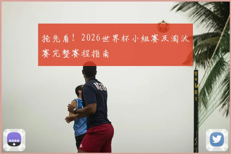 抢先看!2026世界杯小组赛及淘汰赛完整赛程指南